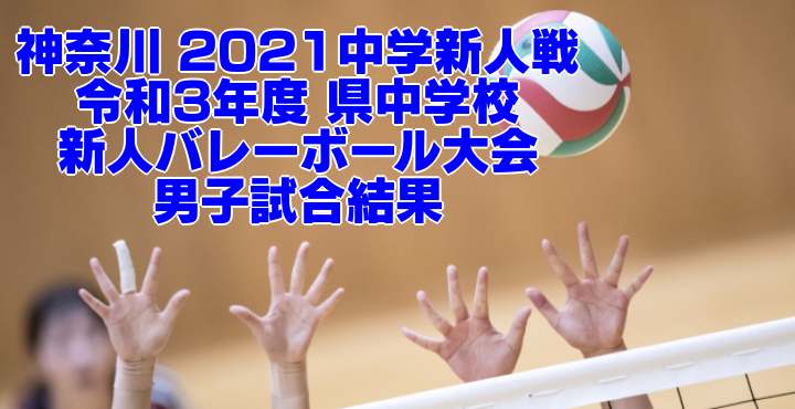 神奈川 2021中学新人戦｜令和3年度 県中学校新人バレーボール大会　男子試合結果