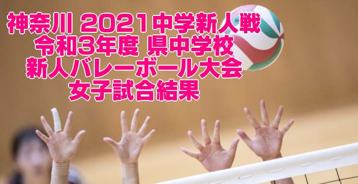 神奈川 2021中学新人戦｜令和3年度 県中学校新人バレーボール大会　女子試合結果