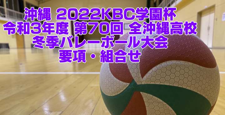 沖縄 2022KBC学園杯｜令和3年度 第70回 全沖縄高校冬季バレーボール大会　要項・組合せ
