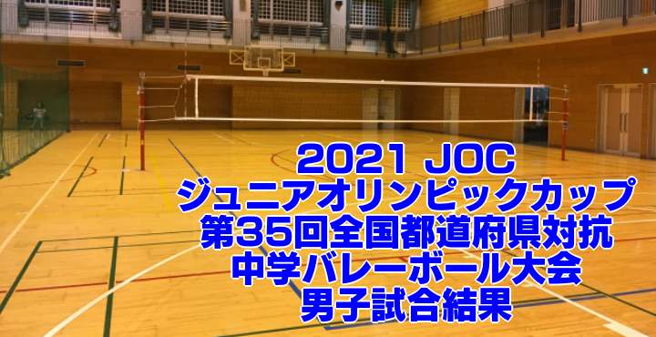 21 Joc 第35回全国都道府県対抗中学バレーボール大会 男子試合結果