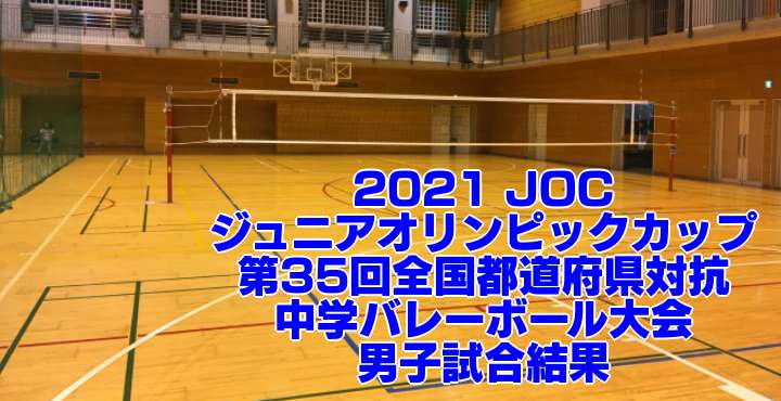 2021 JOC｜第35回全国都道府県対抗中学バレーボール大会　男子試合結果
