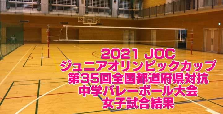 2021 JOC｜第35回全国都道府県対抗中学バレーボール大会　女子試合結果
