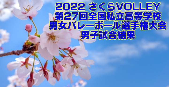 2022 さくらVOLLEY|第27回全国私立高等学校男女バレーボール選手権大会 男子試合結果