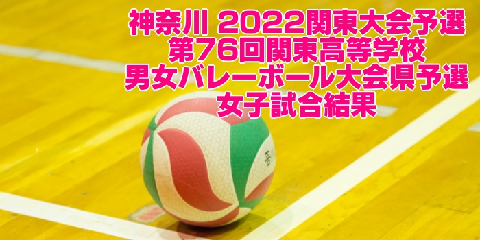 神奈川 2022関東大会予選｜第76回関東高等学校男女バレーボール大会県予選　女子試合結果
