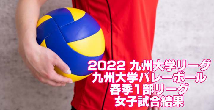 2022 九州大学リーグ｜九州大学バレーボール春季1部リーグ　男子試合結果