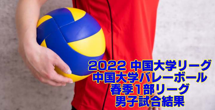2022 中国大学リーグ｜中国大学バレーボール春季1部リーグ　男子試合結果