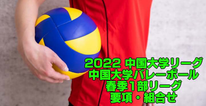 2022 中国大学リーグ｜中国大学バレーボール春季1部リーグ　要項・組合せ