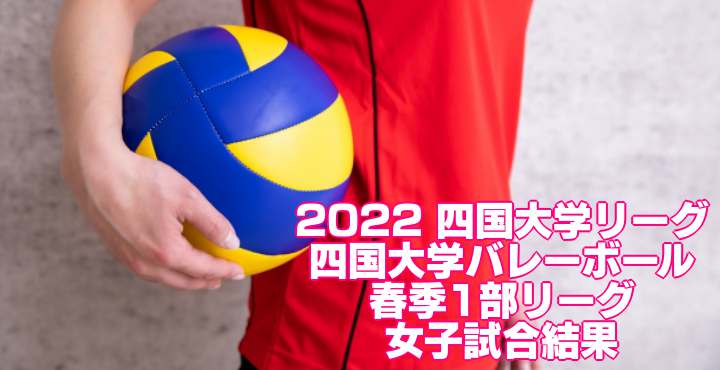 2022 四国大学リーグ｜四国大学バレーボール春季1部リーグ　女子試合結果