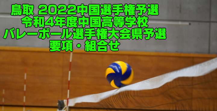 鳥取 2022中国選手権予選｜令和4年度中国高等学校バレーボール選手権大会県予選　要項・組合せ