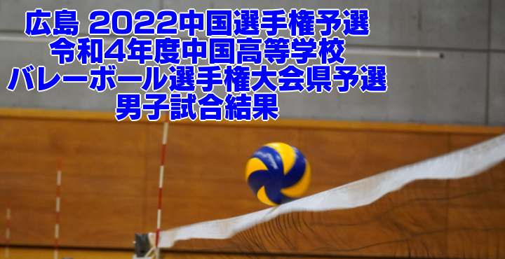 広島 2022中国選手権予選｜令和4年度中国高等学校バレーボール選手権大会県予選　男子試合結果