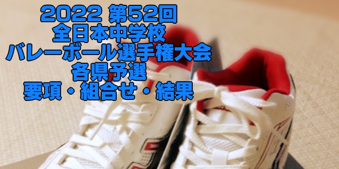 2022全中バレー予選|第52回全日本中学校バレーボール選手権大会 各県予選 要項・組合せ・結果