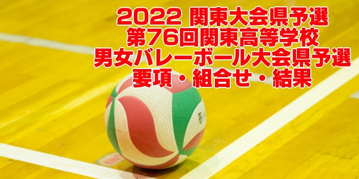 2022 関東大会県予選｜第76回関東高等学校男女バレーボール大会県予選　要項・組合せ・結果