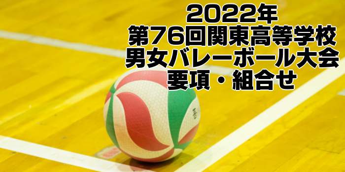 2022 関東大会｜第76回関東高等学校男女バレーボール大会　要項・組合せ