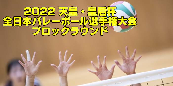 2022 天皇・皇后杯｜全日本バレーボール選手権大会 ブロックラウンド