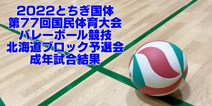 北海道 2022とちぎ国体｜第77回国民体育大会バレーボール ブロック予選　成年男女試合結果