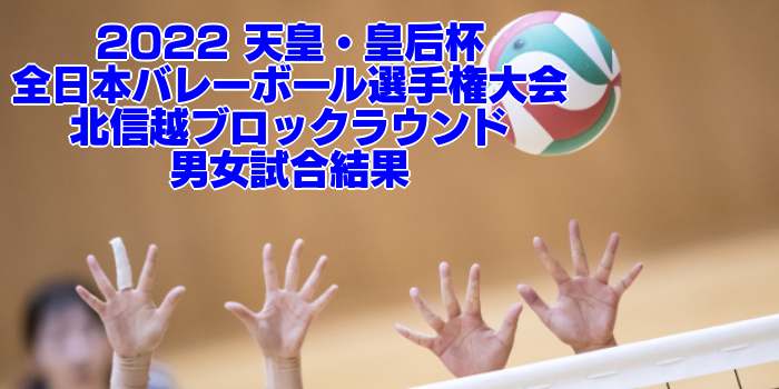 北信越 2022 天皇・皇后杯|全日本バレーボール選手権大会 ブロックラウンド 男女試合結果