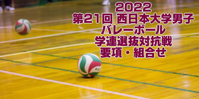 2022 学連選抜|第21回 西日本大学男子バレーボール学連選抜対抗戦 要項・組合せ