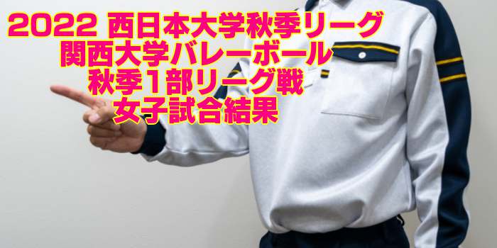 関西 2022秋季リーグ｜関西大学バレーボール秋季1部リーグ戦　女子試合結果