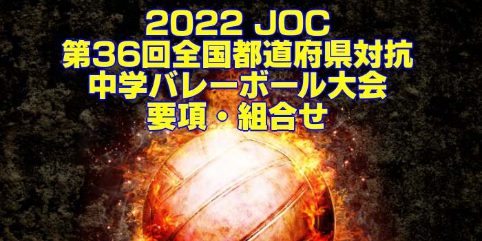 2022 JOC｜第36回全国都道府県対抗中学バレーボール大会　要項・組合せ