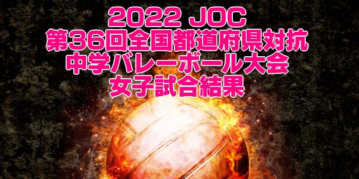 2022 JOC｜第36回全国都道府県対抗中学バレーボール大会　女子試合結果