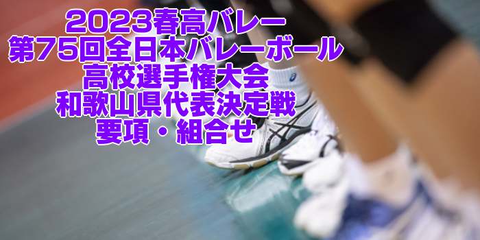 和歌山 2023春高バレー｜第75回全日本バレーボール高校選手権 各県代表決定戦　要項・組合せ