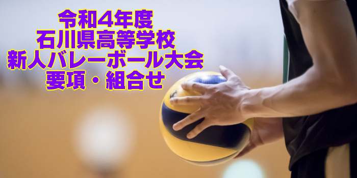 石川 2022新人戦｜令和4年度 高等学校新人バレーボール大会　要項・組合せ