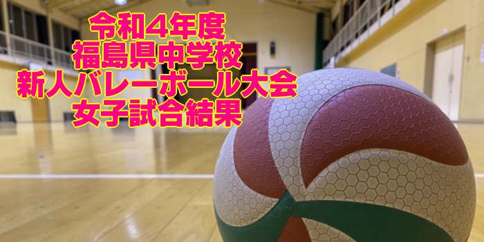福島 2022中学新人戦｜令和4年度 中学校新人バレーボール大会　女子試合結果