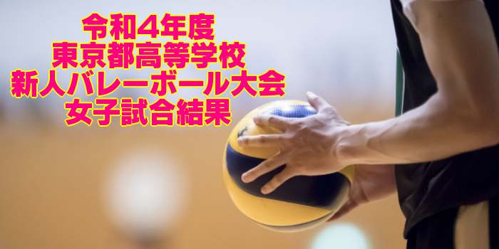東京 2022新人戦｜令和4年度 高等学校新人バレーボール大会　女子試合結果