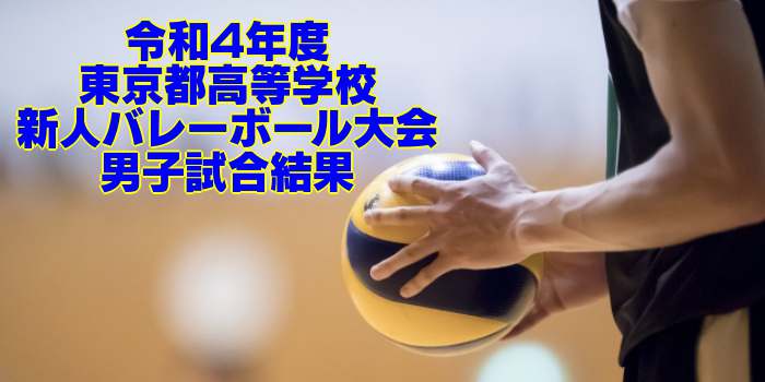 東京 2022新人戦｜令和4年度 高等学校新人バレーボール大会　男子試合結果