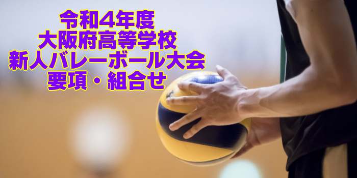 大阪 2022新人戦｜令和4年度 高等学校新人バレーボール大会　要項・組合せ