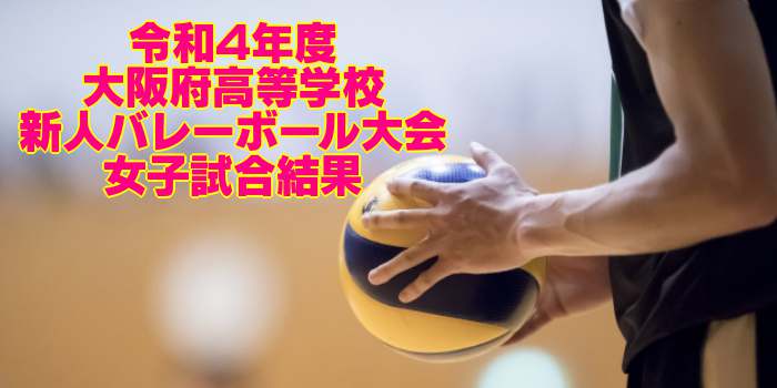 大阪 2022新人戦｜令和4年度 高等学校新人バレーボール大会　女子試合結果