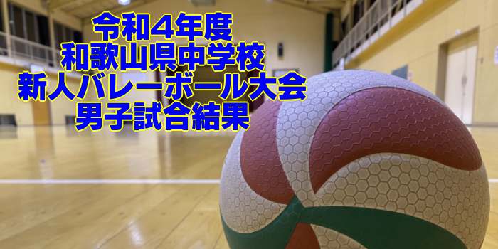 和歌山 2022中学新人戦｜令和4年度 中学校新人バレーボール大会　男子試合結果