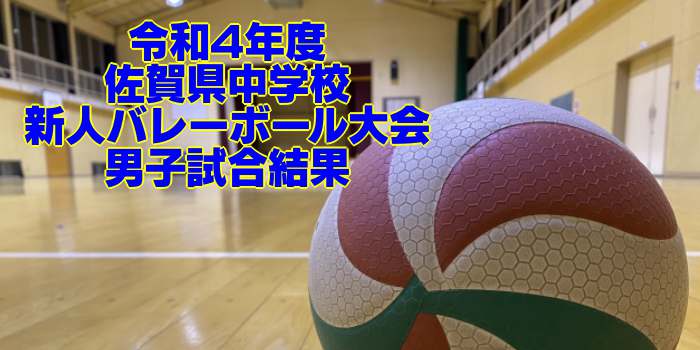 佐賀 2022中学新人戦｜令和4年度 中学校新人バレーボール大会　男子試合結果