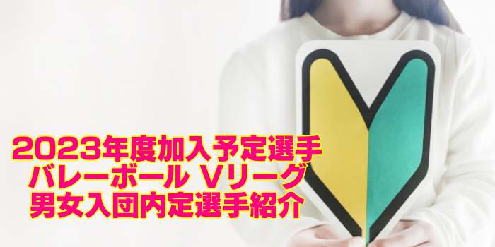 23年度新規加入予定選手 バレーボール Vリーグ男女入団内定選手紹介