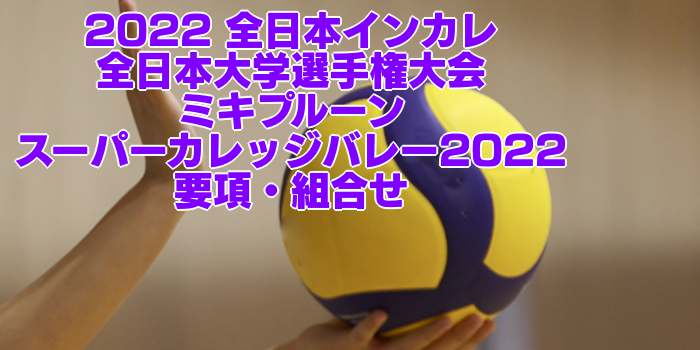 2022 全日本インカレ｜全日本バレーボール大学選手権大会　要項・組合せ