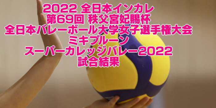 2022 全日本インカレ｜全日本バレーボール大学女子選手権大会　試合結果